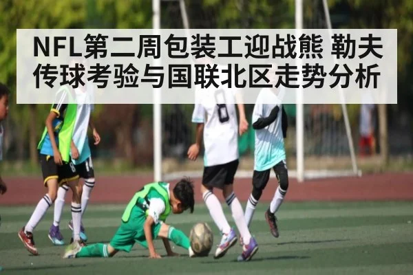 NFL第二周包装工迎战熊 勒夫传球考验与国联北区走势分析 | kaiyun